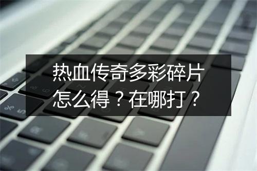 热血传奇多彩碎片怎么得？在哪打？