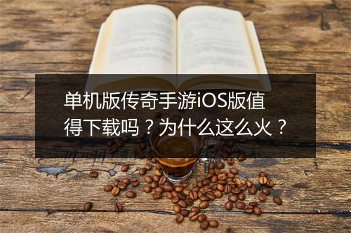 单机版传奇手游iOS版值得下载吗？为什么这么火？