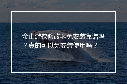 金山游侠修改器免安装靠谱吗？真的可以免安装使用吗？