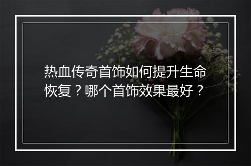 热血传奇首饰如何提升生命恢复？哪个首饰效果最好？