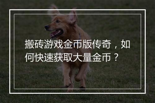 搬砖游戏金币版传奇，如何快速获取大量金币？