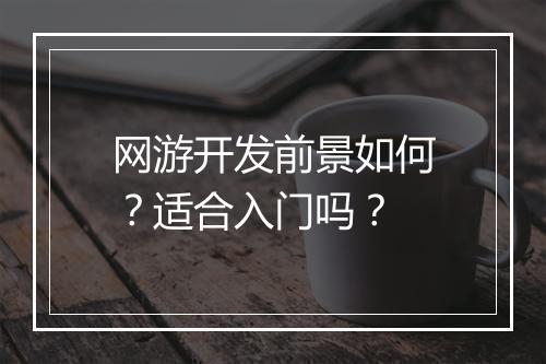 网游开发前景如何？适合入门吗？