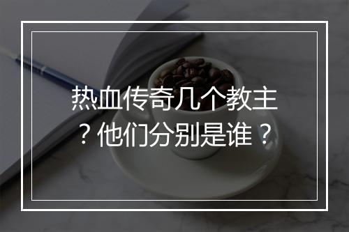 热血传奇几个教主？他们分别是谁？