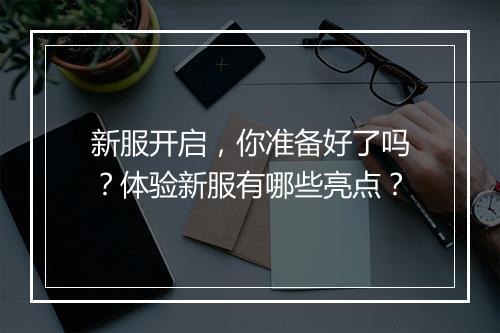 新服开启，你准备好了吗？体验新服有哪些亮点？