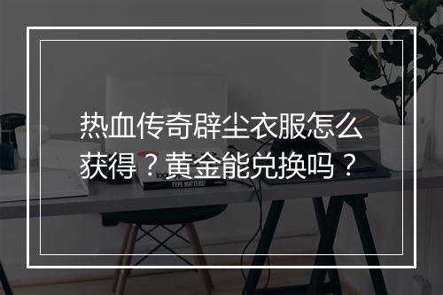 热血传奇辟尘衣服怎么获得？黄金能兑换吗？