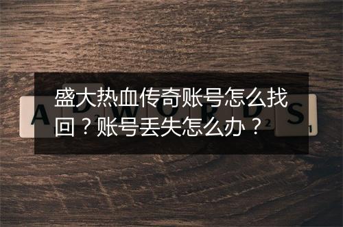 盛大热血传奇账号怎么找回？账号丢失怎么办？