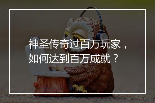 神圣传奇过百万玩家，如何达到百万成就？