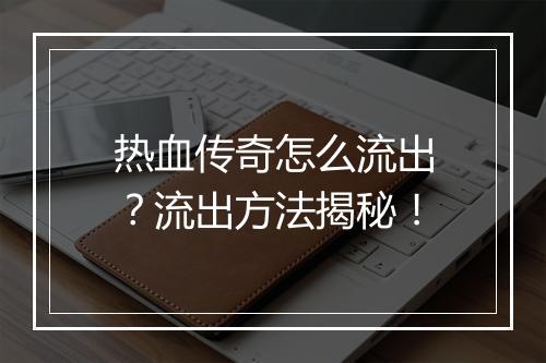 热血传奇怎么流出？流出方法揭秘！