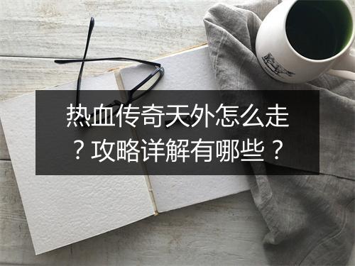 热血传奇天外怎么走？攻略详解有哪些？