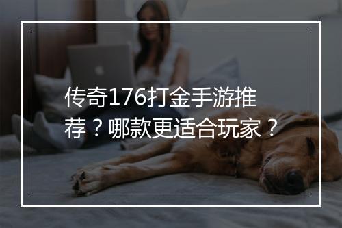 传奇176打金手游推荐？哪款更适合玩家？