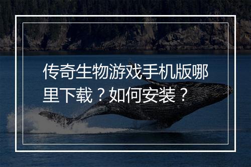 传奇生物游戏手机版哪里下载？如何安装？