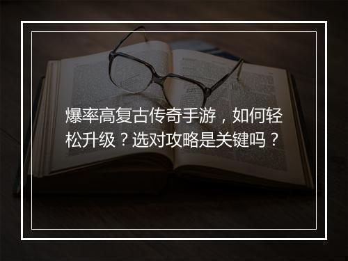 爆率高复古传奇手游，如何轻松升级？选对攻略是关键吗？