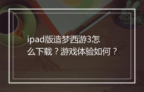 ipad版造梦西游3怎么下载？游戏体验如何？