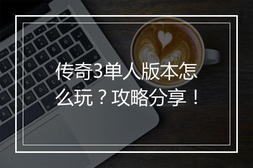 传奇3单人版本怎么玩？攻略分享！