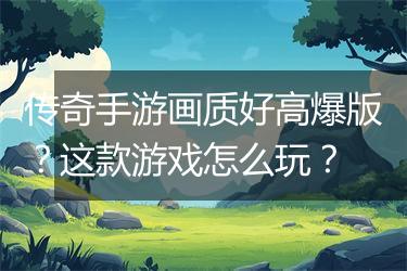 传奇手游画质好高爆版？这款游戏怎么玩？