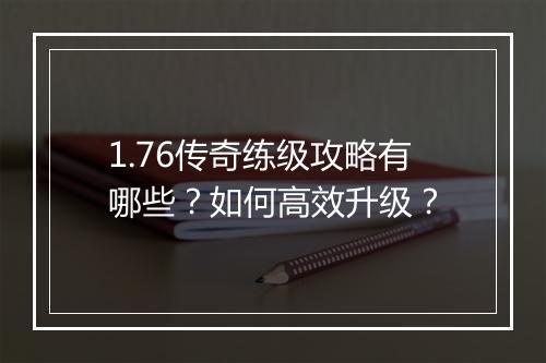 1.76传奇练级攻略有哪些？如何高效升级？