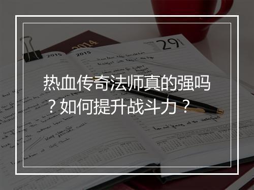 热血传奇法师真的强吗？如何提升战斗力？