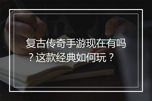 复古传奇手游现在有吗？这款经典如何玩？