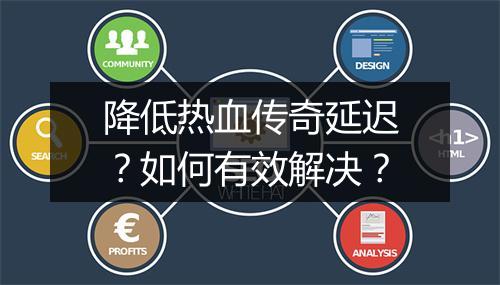 降低热血传奇延迟？如何有效解决？