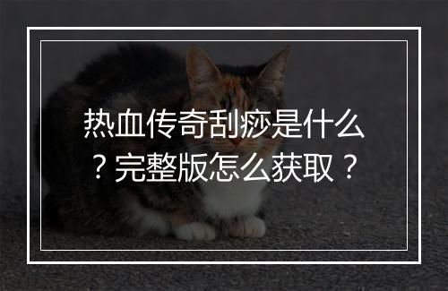 热血传奇刮痧是什么？完整版怎么获取？