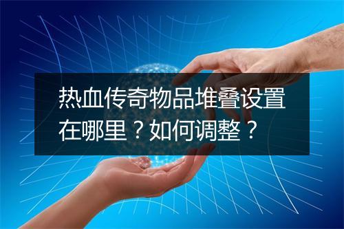 热血传奇物品堆叠设置在哪里？如何调整？