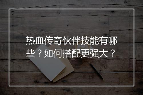 热血传奇伙伴技能有哪些？如何搭配更强大？