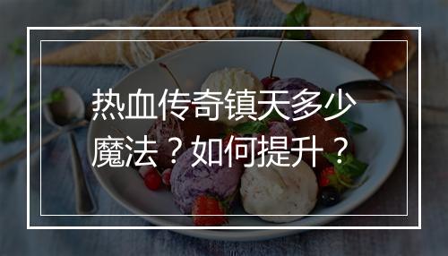 热血传奇镇天多少魔法？如何提升？