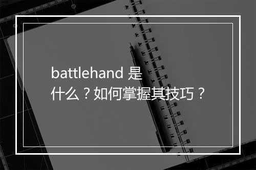 battlehand 是什么？如何掌握其技巧？
