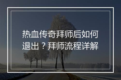 热血传奇拜师后如何退出？拜师流程详解