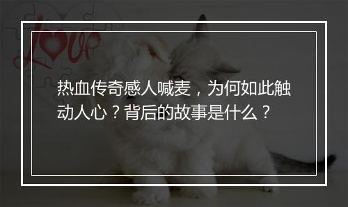 热血传奇感人喊麦，为何如此触动人心？背后的故事是什么？