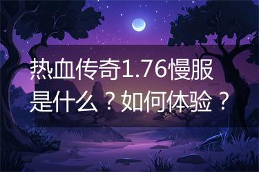 热血传奇1.76慢服是什么？如何体验？