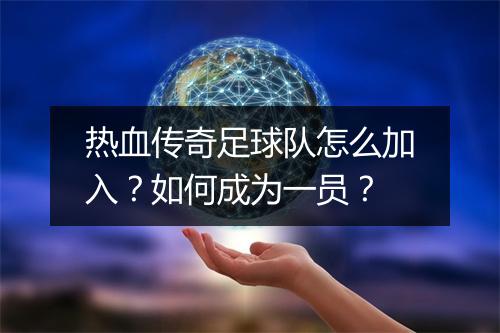热血传奇足球队怎么加入？如何成为一员？