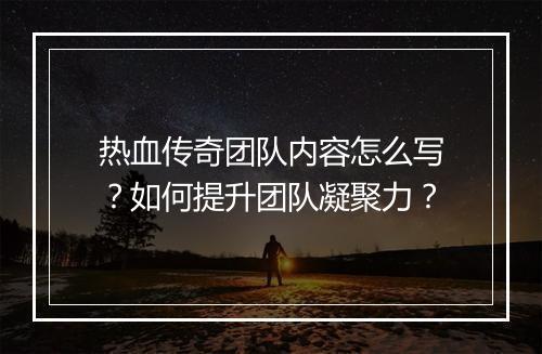 热血传奇团队内容怎么写？如何提升团队凝聚力？