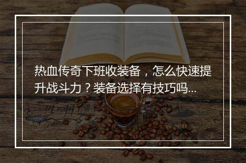 热血传奇下班收装备，怎么快速提升战斗力？装备选择有技巧吗？
