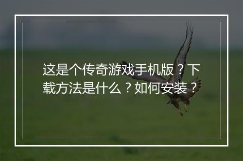 这是个传奇游戏手机版？下载方法是什么？如何安装？