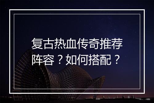 复古热血传奇推荐阵容？如何搭配？