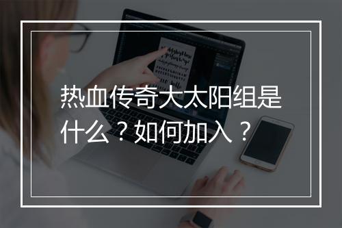 热血传奇大太阳组是什么？如何加入？