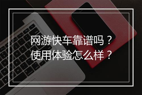 网游快车靠谱吗？使用体验怎么样？