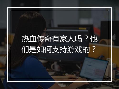 热血传奇有家人吗？他们是如何支持游戏的？