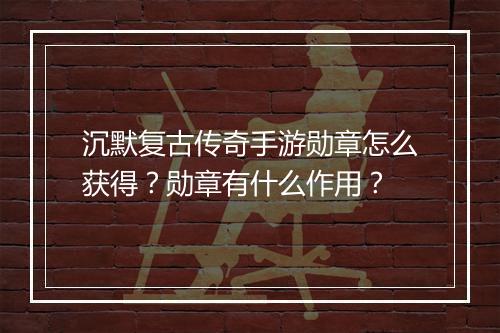 沉默复古传奇手游勋章怎么获得？勋章有什么作用？