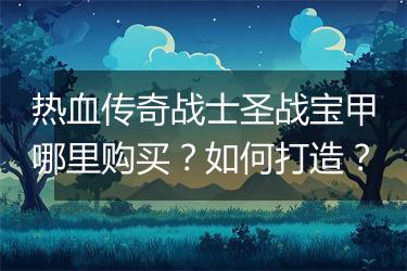 热血传奇战士圣战宝甲哪里购买？如何打造？