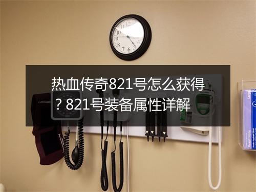 热血传奇821号怎么获得？821号装备属性详解