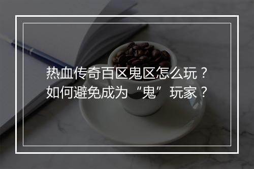 热血传奇百区鬼区怎么玩？如何避免成为“鬼”玩家？