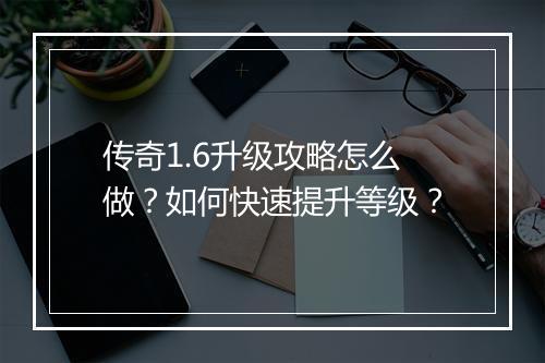 传奇1.6升级攻略怎么做？如何快速提升等级？