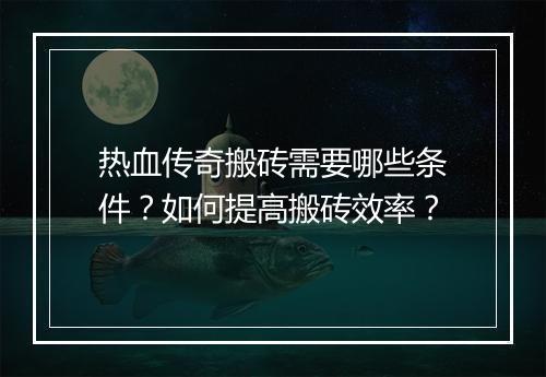 热血传奇搬砖需要哪些条件？如何提高搬砖效率？