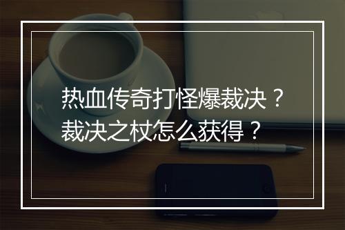 热血传奇打怪爆裁决？裁决之杖怎么获得？