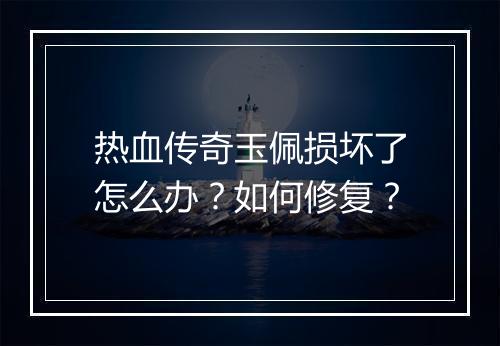 热血传奇玉佩损坏了怎么办？如何修复？