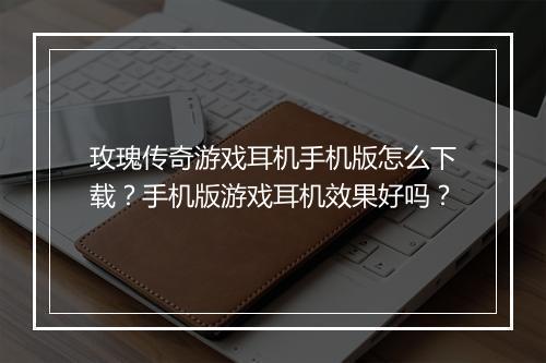 玫瑰传奇游戏耳机手机版怎么下载？手机版游戏耳机效果好吗？
