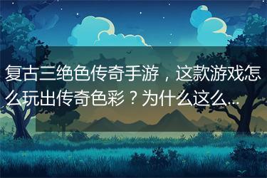复古三绝色传奇手游，这款游戏怎么玩出传奇色彩？为什么这么火？