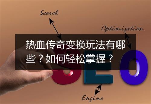 热血传奇变换玩法有哪些？如何轻松掌握？